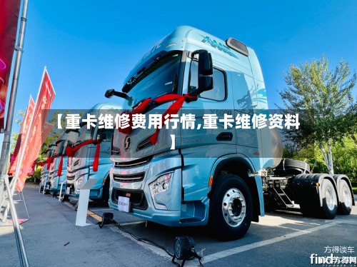 【重卡维修费用行情,重卡维修资料】-第3张图片
