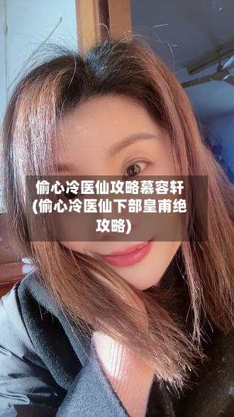 偷心冷医仙攻略慕容轩(偷心冷医仙下部皇甫绝攻略)-第2张图片