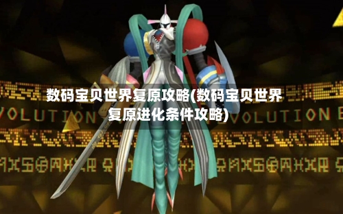 数码宝贝世界复原攻略(数码宝贝世界复原进化条件攻略)