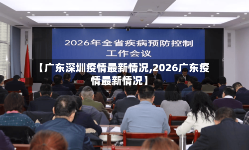 【广东深圳疫情最新情况,2026广东疫情最新情况】