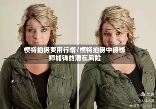 模特拍摄费用行情/模特拍摄中摄影师加钱的潜在风险-第3张图片