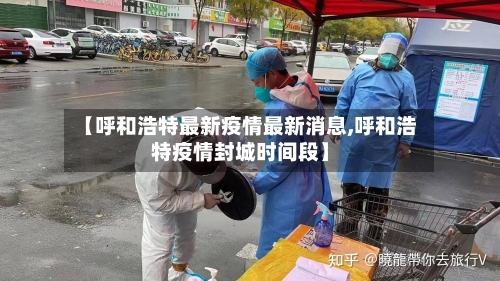 【呼和浩特最新疫情最新消息,呼和浩特疫情封城时间段】