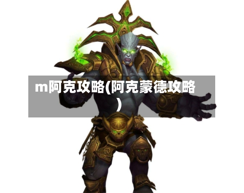 m阿克攻略(阿克蒙德攻略)-第2张图片