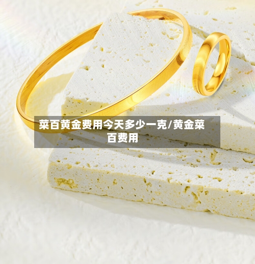 菜百黄金费用今天多少一克/黄金菜百费用