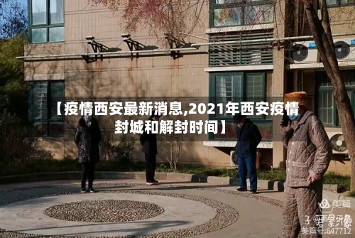 【疫情西安最新消息,2021年西安疫情封城和解封时间】