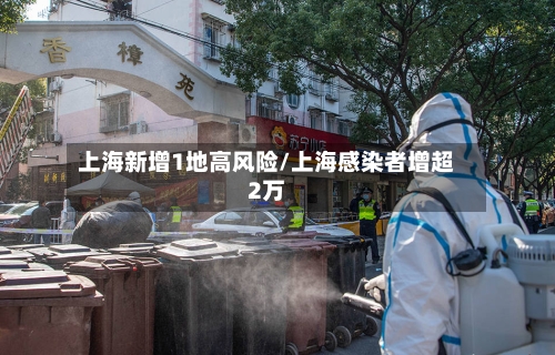 上海新增1地高风险/上海感染者增超2万