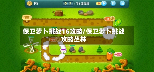 保卫萝卜挑战16攻略/保卫萝卜挑战攻略丛林-第2张图片