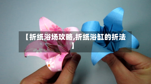 【折纸浴场攻略,折纸浴缸的折法】