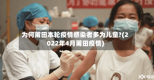 为何莆田本轮疫情感染者多为儿童?(2022年4月莆田疫情)