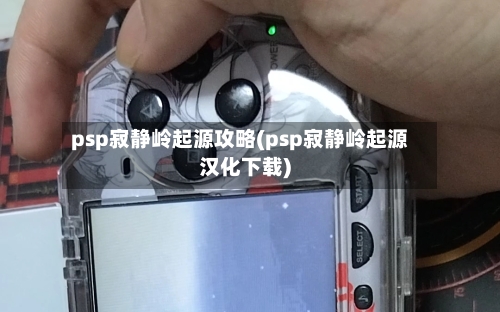 psp寂静岭起源攻略(psp寂静岭起源汉化下载)