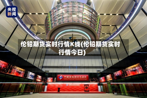 伦铅期货实时行情K线(伦铅期货实时行情今日)-第3张图片