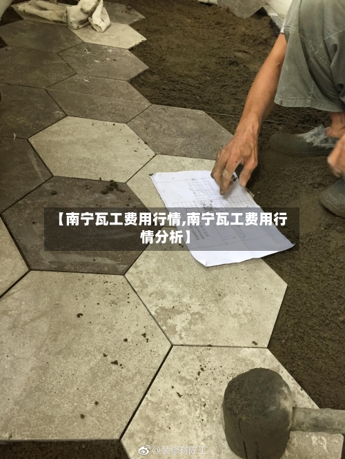 【南宁瓦工费用行情,南宁瓦工费用行情分析】-第3张图片