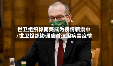 世卫组织称南美成为疫情新震中/世卫组织协调应对汉坦病毒疫情-第2张图片