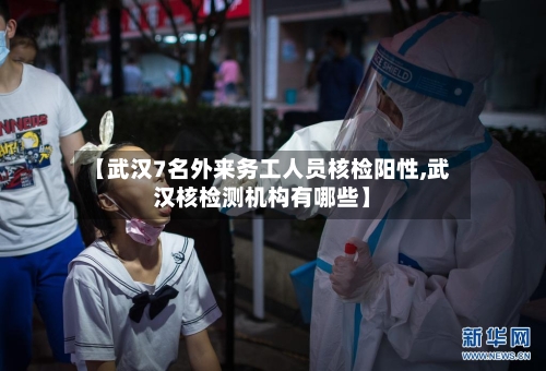 【武汉7名外来务工人员核检阳性,武汉核检测机构有哪些】-第2张图片