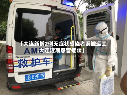 【大连新增2例无症状感染者系搬运工,大连近期感冒症状】