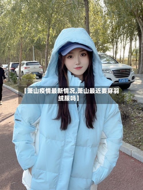 【萧山疫情最新情况,萧山最近要穿羽绒服吗】