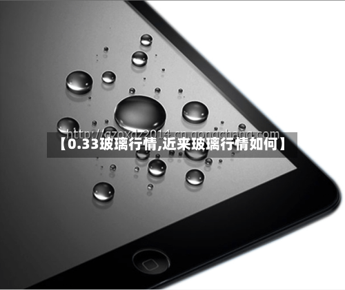 【0.33玻璃行情,近来玻璃行情如何】-第2张图片