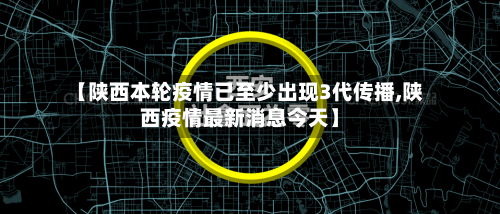 【陕西本轮疫情已至少出现3代传播,陕西疫情最新消息今天】-第2张图片