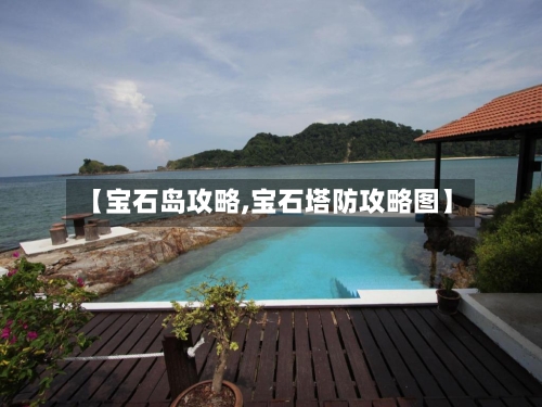 【宝石岛攻略,宝石塔防攻略图】-第3张图片