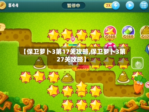 【保卫萝卜3第17关攻略,保卫萝卜3第27关攻略】-第1张图片