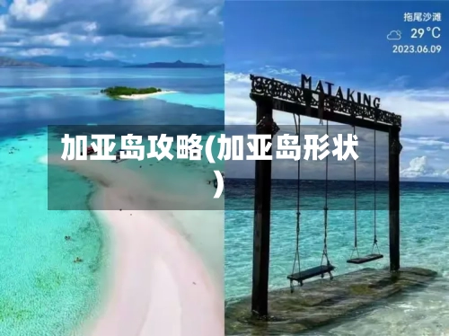 加亚岛攻略(加亚岛形状)-第1张图片