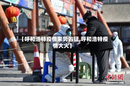 【呼和浩特疫情来势凶猛,呼和浩特疫情大火】-第1张图片