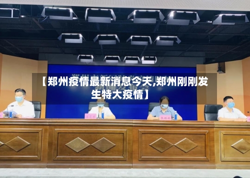 【郑州疫情最新消息今天,郑州刚刚发生特大疫情】