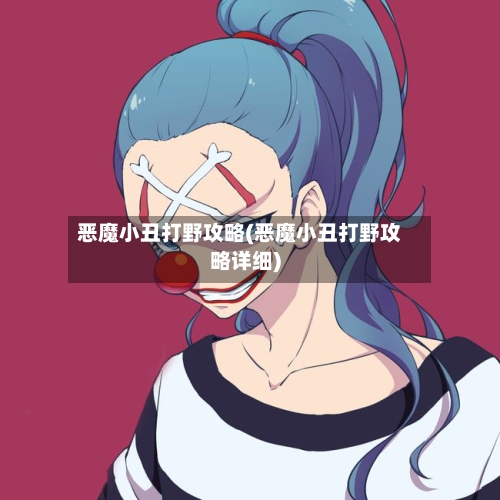 恶魔小丑打野攻略(恶魔小丑打野攻略详细)-第2张图片