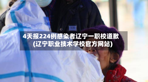 4天报224例感染者辽宁一职校道歉(辽宁职业技术学校官方网站)-第2张图片