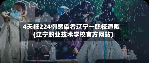 4天报224例感染者辽宁一职校道歉(辽宁职业技术学校官方网站)
