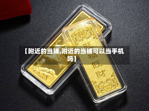 【附近的当铺,附近的当铺可以当手机吗】-第1张图片
