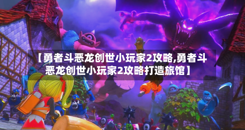 【勇者斗恶龙创世小玩家2攻略,勇者斗恶龙创世小玩家2攻略打造旅馆】
