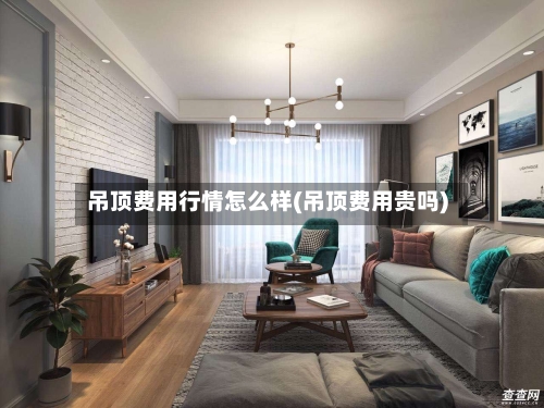 吊顶费用行情怎么样(吊顶费用贵吗)-第1张图片