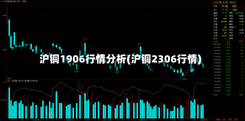 沪铜1906行情分析(沪铜2306行情)-第3张图片