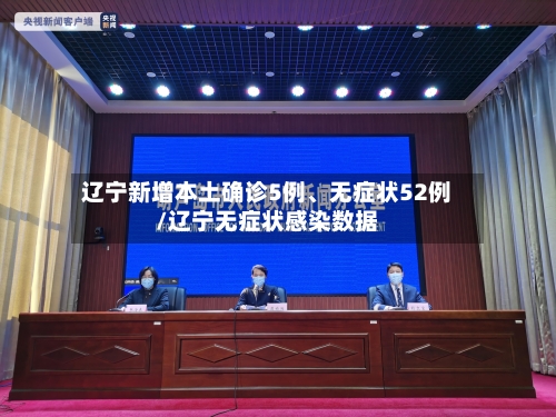 辽宁新增本土确诊5例	、无症状52例/辽宁无症状感染数据-第2张图片