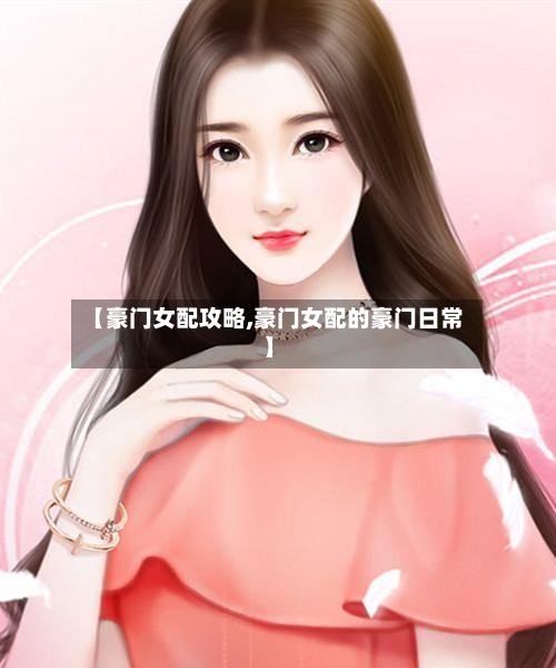 【豪门女配攻略,豪门女配的豪门日常】-第2张图片