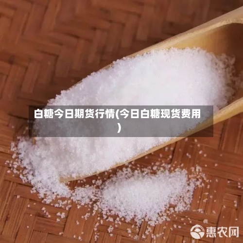白糖今日期货行情(今日白糖现货费用)