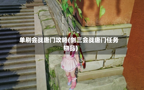 单刷会战唐门攻略(剑三会战唐门任务物品)-第2张图片