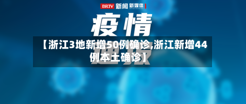 【浙江3地新增50例确诊,浙江新增44例本土确诊】-第2张图片