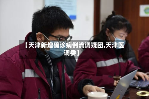 【天津新增确诊病例流调疑团,天津医调委】-第2张图片
