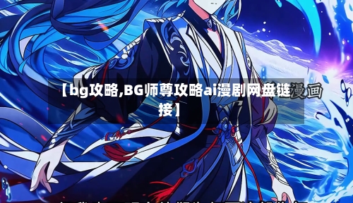 【bg攻略,BG师尊攻略ai漫剧网盘链接】-第2张图片