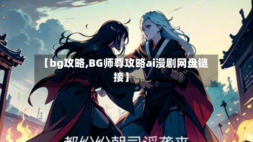 【bg攻略,BG师尊攻略ai漫剧网盘链接】