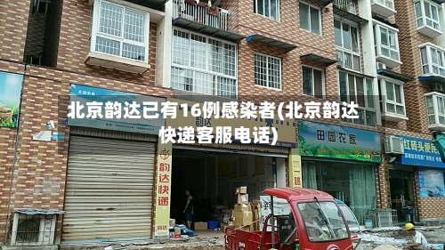 北京韵达已有16例感染者(北京韵达快递客服电话)