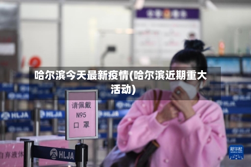 哈尔滨今天最新疫情(哈尔滨近期重大活动)-第1张图片