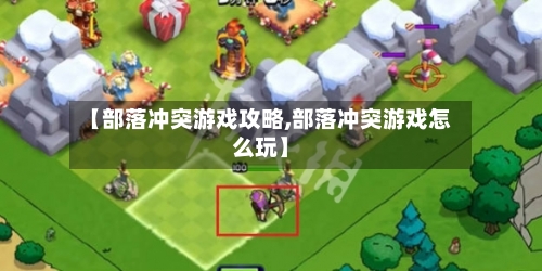 【部落冲突游戏攻略,部落冲突游戏怎么玩】-第1张图片