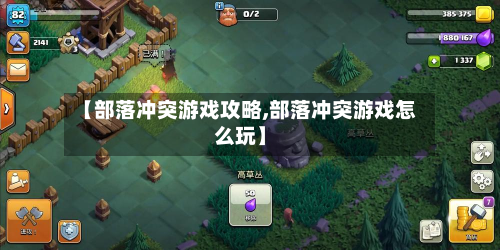 【部落冲突游戏攻略,部落冲突游戏怎么玩】-第2张图片