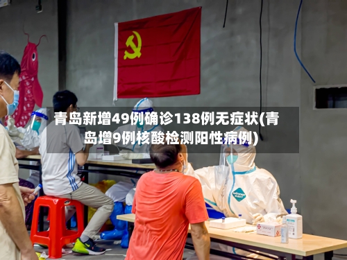 青岛新增49例确诊138例无症状(青岛增9例核酸检测阳性病例)-第2张图片