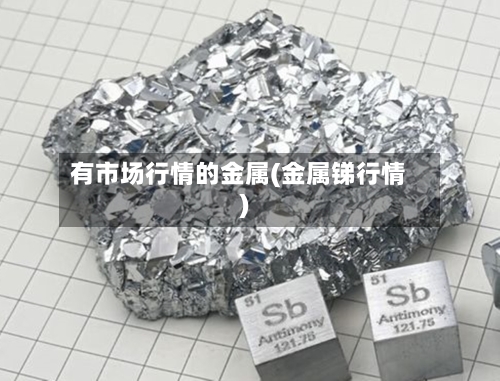 有市场行情的金属(金属锑行情)-第1张图片