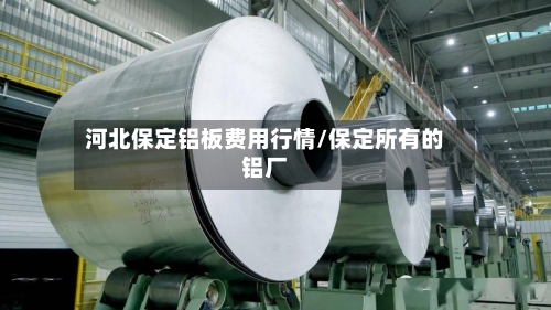 河北保定铝板费用行情/保定所有的铝厂-第1张图片