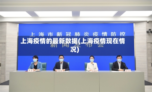 上海疫情的最新数据(上海疫情现在情况)